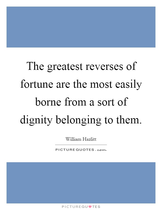 The greatest reverses of fortune are the most easily borne from a sort of dignity belonging to them Picture Quote #1