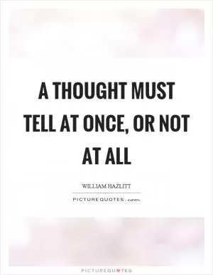 A thought must tell at once, or not at all Picture Quote #1