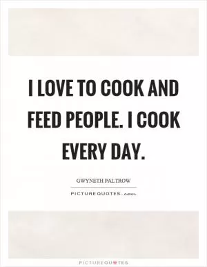 I love to cook and feed people. I cook every day Picture Quote #1