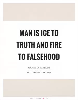 Man is ice to truth and fire to falsehood Picture Quote #1