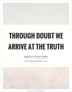 Through doubt we arrive at the truth Picture Quote #1