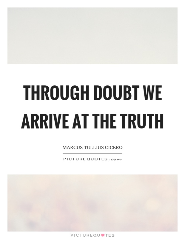 Through doubt we arrive at the truth Picture Quote #1