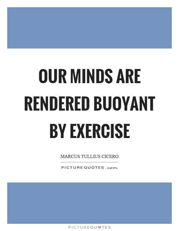 Our minds are rendered buoyant by exercise Picture Quote #1