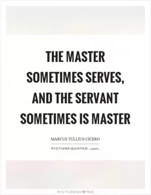The master sometimes serves, and the servant sometimes is master Picture Quote #1