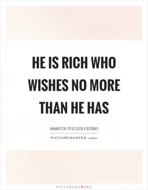 He is rich who wishes no more than he has Picture Quote #1