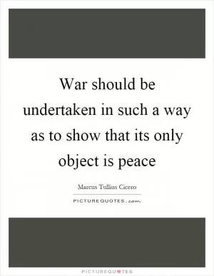 War should be undertaken in such a way as to show that its only object is peace Picture Quote #1