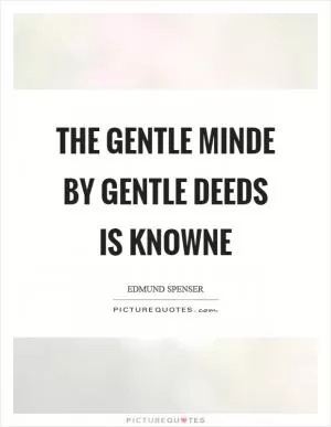 The gentle minde by gentle deeds is knowne Picture Quote #1