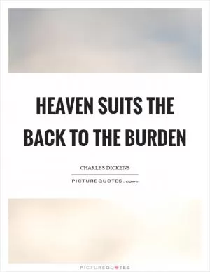 Heaven suits the back to the burden Picture Quote #1