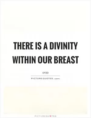 There is a divinity within our breast Picture Quote #1