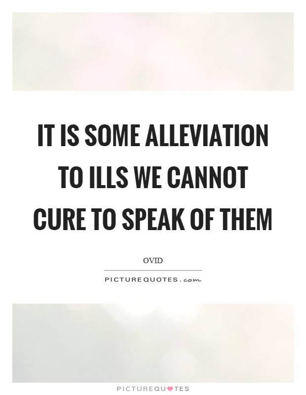It is some alleviation to ills we cannot cure to speak of them Picture Quote #1