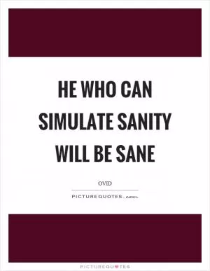He who can simulate sanity will be sane Picture Quote #1