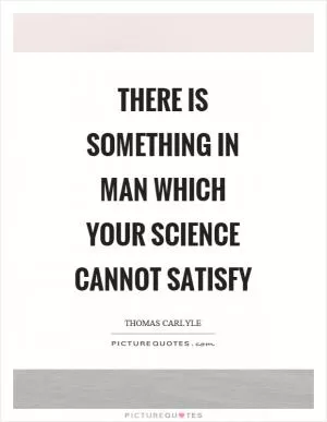 There is something in man which your science cannot satisfy Picture Quote #1