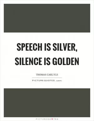 Speech is silver, silence is golden Picture Quote #1