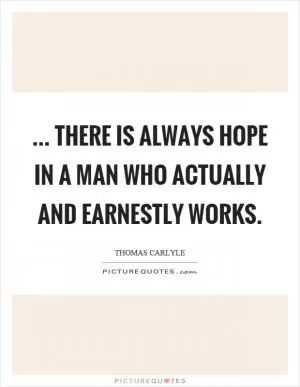 ... There is always hope in a man who actually and earnestly works Picture Quote #1