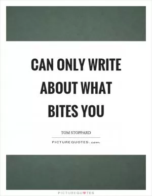 Can only write about what bites you Picture Quote #1