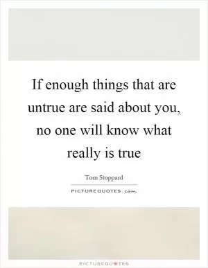 If enough things that are untrue are said about you, no one will know what really is true Picture Quote #1