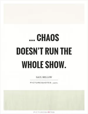 ... chaos doesn’t run the whole show Picture Quote #1