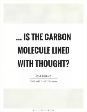 ... is the carbon molecule lined with thought? Picture Quote #1