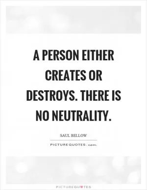 A person either creates or destroys. There is no neutrality Picture Quote #1
