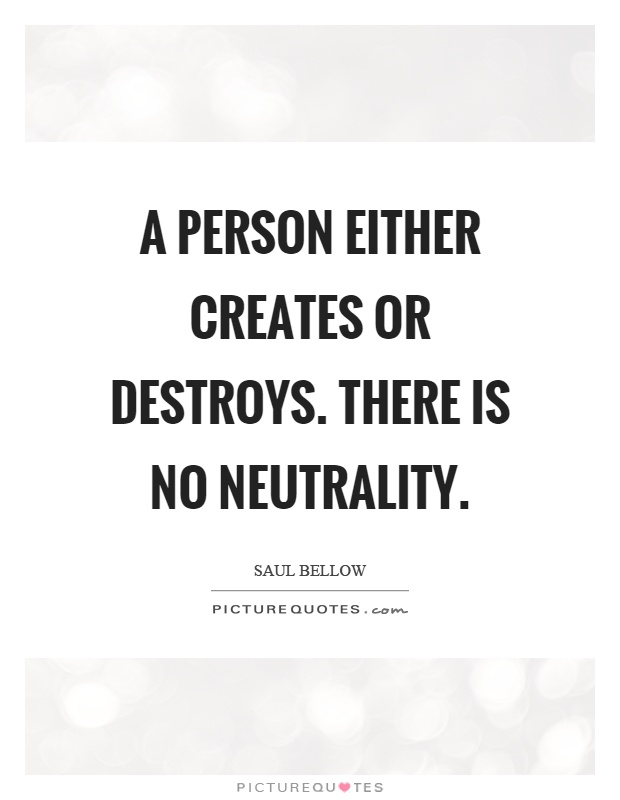 A person either creates or destroys. There is no neutrality Picture Quote #1