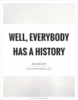 Well, everybody has a history Picture Quote #1
