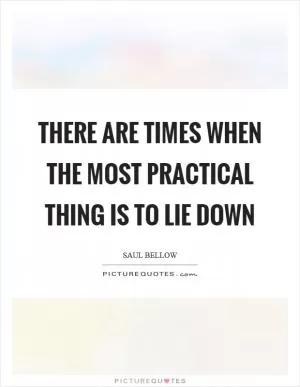 There are times when the most practical thing is to lie down Picture Quote #1