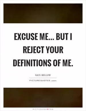 Excuse me... but I reject your definitions of me Picture Quote #1