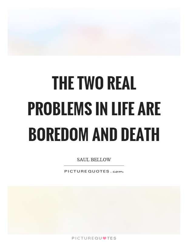 The two real problems in life are boredom and death Picture Quote #1