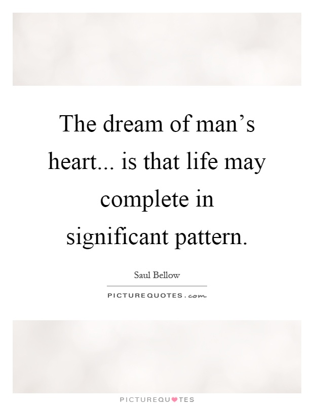 The dream of man's heart... is that life may complete in significant pattern Picture Quote #1