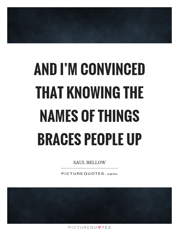 And I'm convinced that knowing the names of things braces people up Picture Quote #1