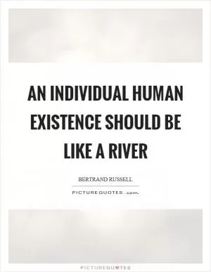An individual human existence should be like a river Picture Quote #1