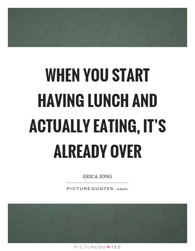 When you start having lunch and actually eating, it's already over Picture Quote #1