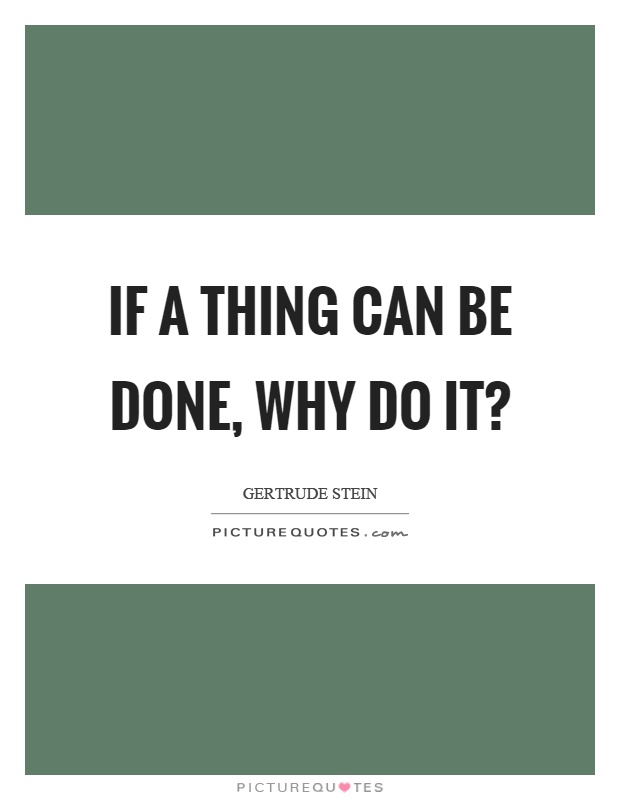 If a thing can be done, why do it? Picture Quote #1