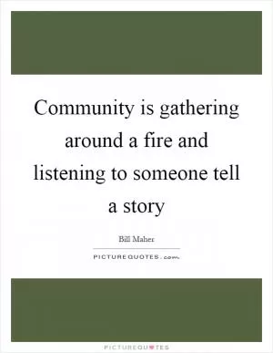 Community is gathering around a fire and listening to someone tell a story Picture Quote #1