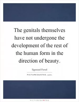 The genitals themselves have not undergone the development of the rest of the human form in the direction of beauty Picture Quote #1
