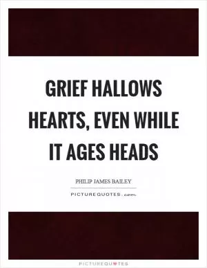 Grief hallows hearts, even while it ages heads Picture Quote #1