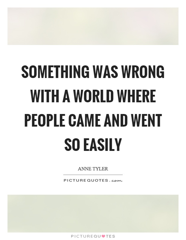 Something was wrong with a world where people came and went so easily Picture Quote #1