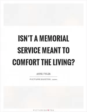 Isn’t a memorial service meant to comfort the living? Picture Quote #1