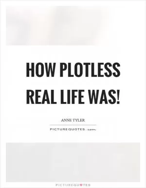 How plotless real life was! Picture Quote #1