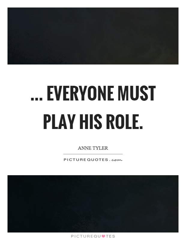 ... everyone must play his role Picture Quote #1