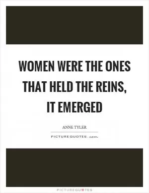 Women were the ones that held the reins, it emerged Picture Quote #1