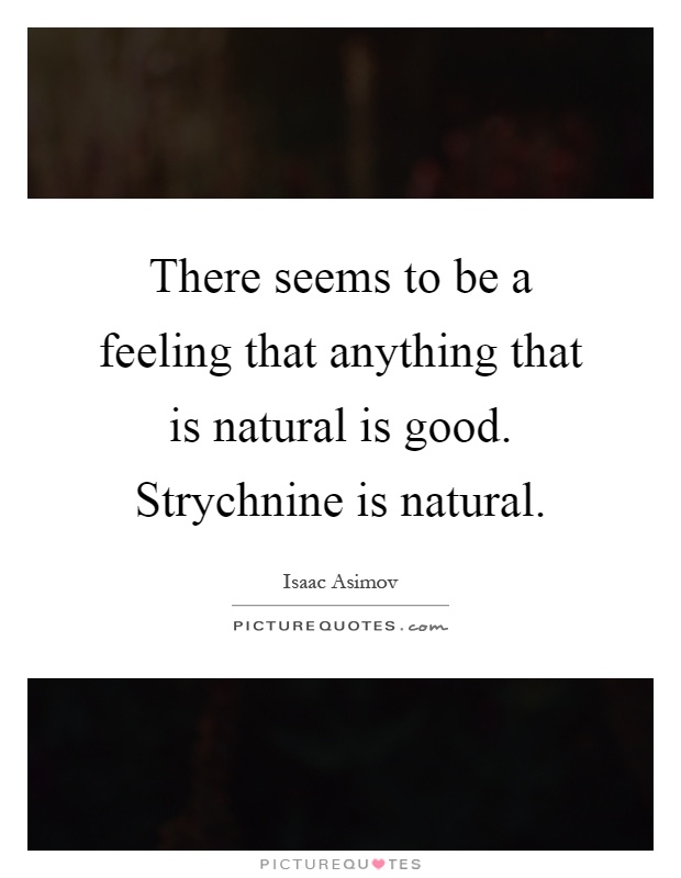 There seems to be a feeling that anything that is natural is good. Strychnine is natural Picture Quote #1