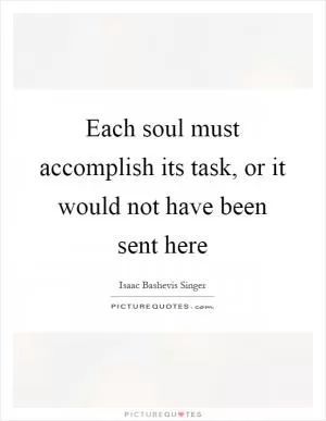 Each soul must accomplish its task, or it would not have been sent here Picture Quote #1