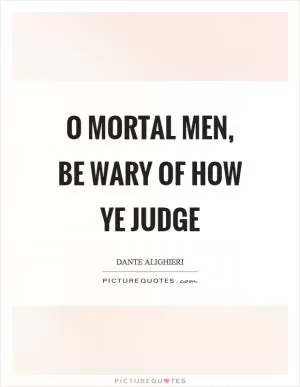 O mortal men, be wary of how ye judge Picture Quote #1