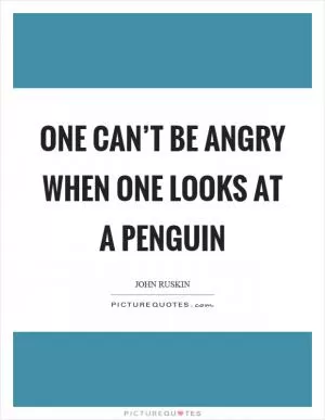 One can’t be angry when one looks at a penguin Picture Quote #1
