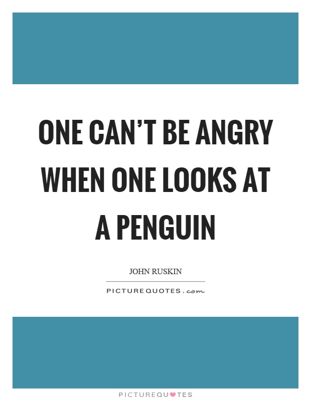 One can't be angry when one looks at a penguin Picture Quote #1