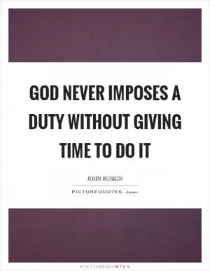 God never imposes a duty without giving time to do it Picture Quote #1