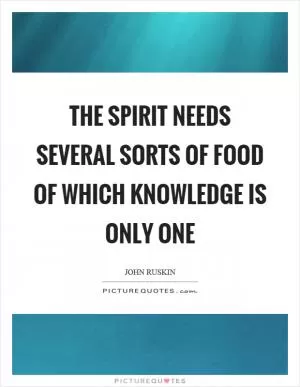 The spirit needs several sorts of food of which knowledge is only one Picture Quote #1