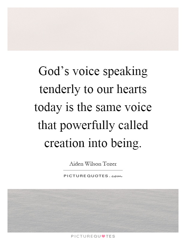 God's voice speaking tenderly to our hearts today is the same voice that powerfully called creation into being Picture Quote #1