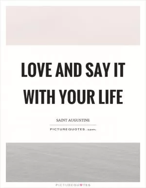 Love and say it with your life Picture Quote #1